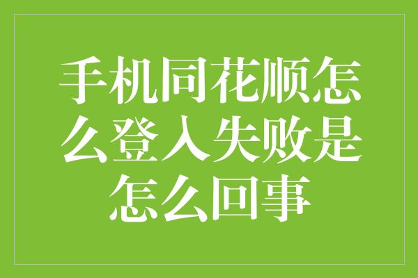 手机同花顺怎么登入失败是怎么回事