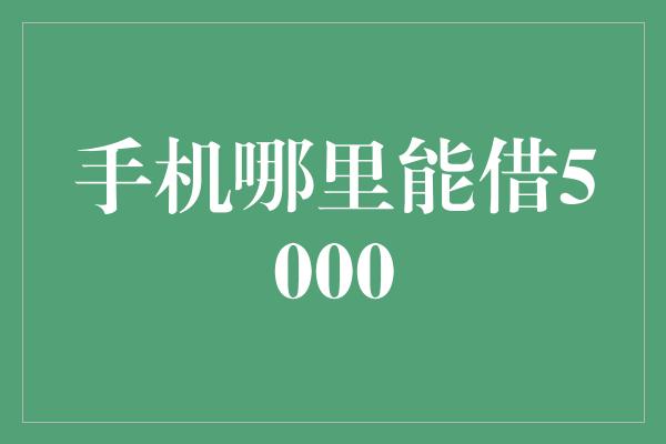 手机哪里能借5000