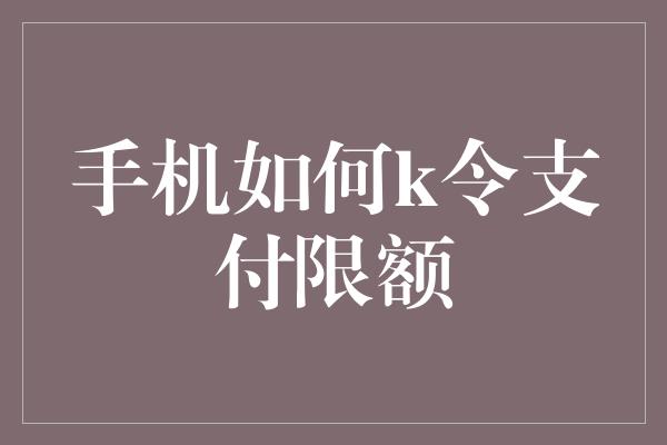 手机如何k令支付限额