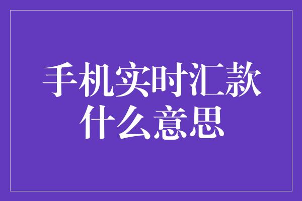 手机实时汇款什么意思