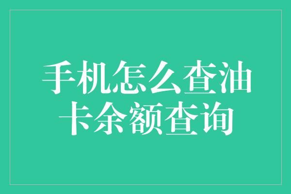 手机怎么查油卡余额查询