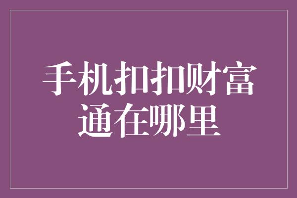 手机扣扣财富通在哪里