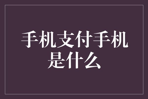 手机支付手机是什么