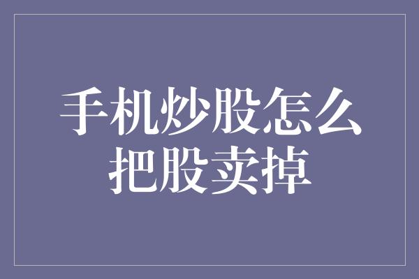 手机炒股怎么把股卖掉