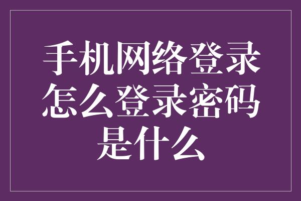 手机网络登录怎么登录密码是什么