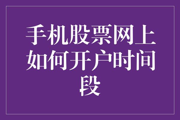 手机股票网上如何开户时间段