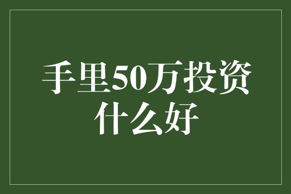 手里50万投资什么好