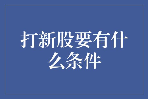 打新股要有什么条件