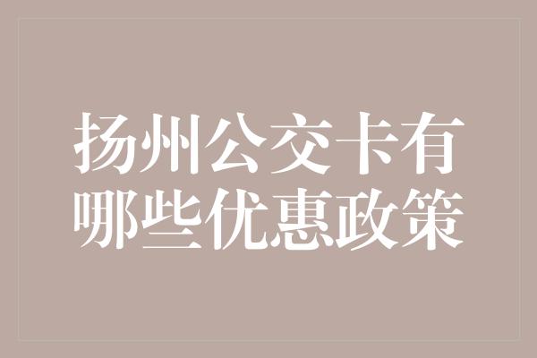 扬州公交卡有哪些优惠政策