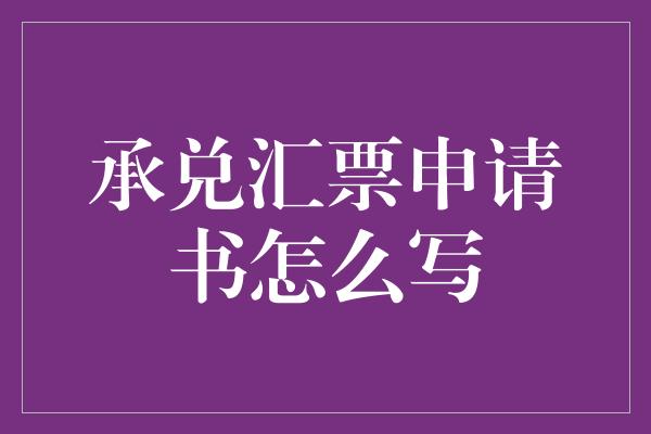 承兑汇票申请书怎么写