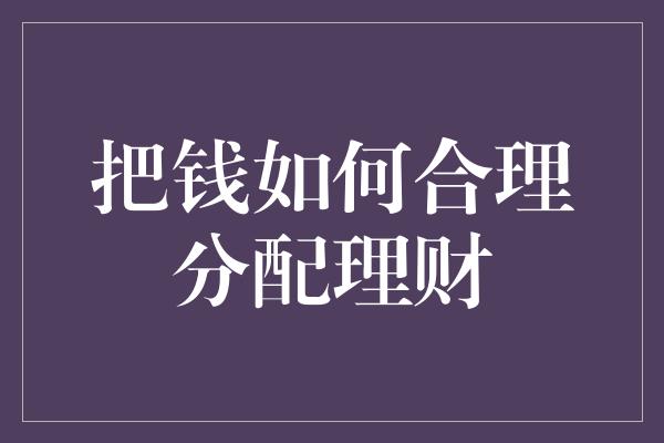 把钱如何合理分配理财