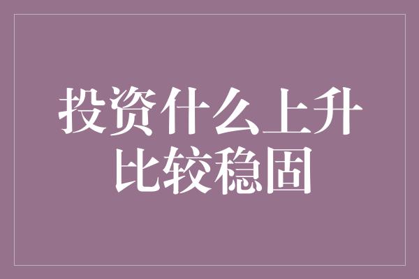 投资什么上升比较稳固