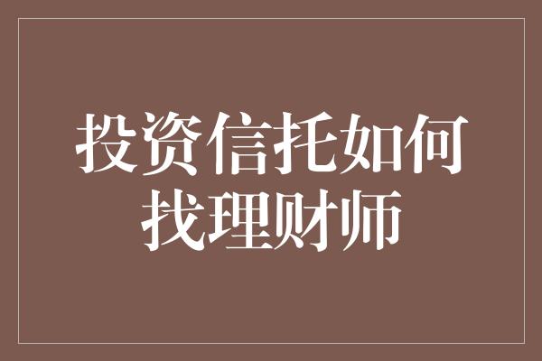 投资信托如何找理财师