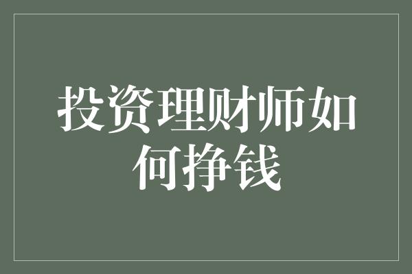 投资理财师如何挣钱