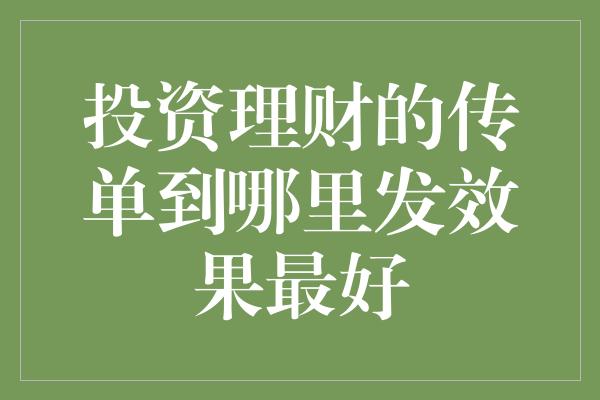 投资理财的传单到哪里发效果最好