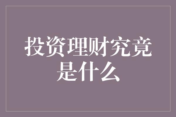 投资理财究竟是什么