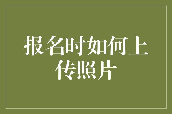 报名时如何上传照片