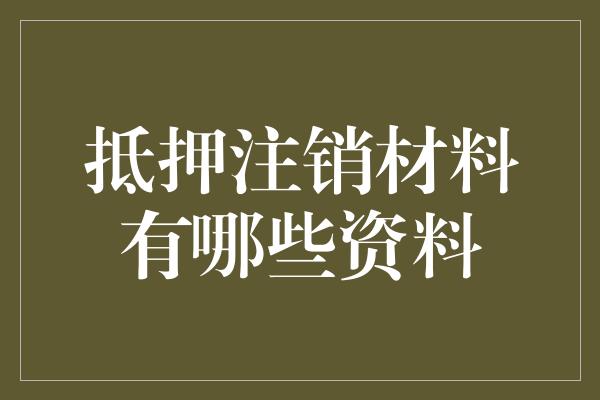 抵押注销材料有哪些资料