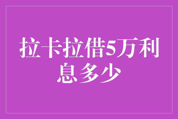 拉卡拉借5万利息多少