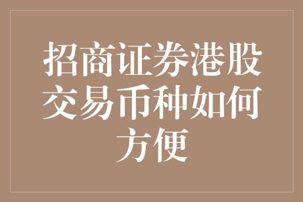 招商证券港股交易币种如何方便