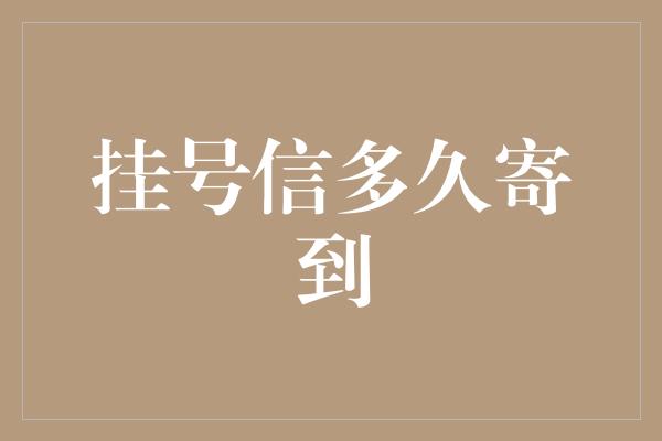 挂号信多久寄到