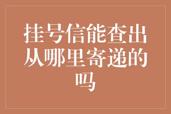 挂号信能查出从哪里寄递的吗