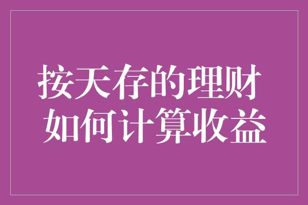 按天存的理财 如何计算收益