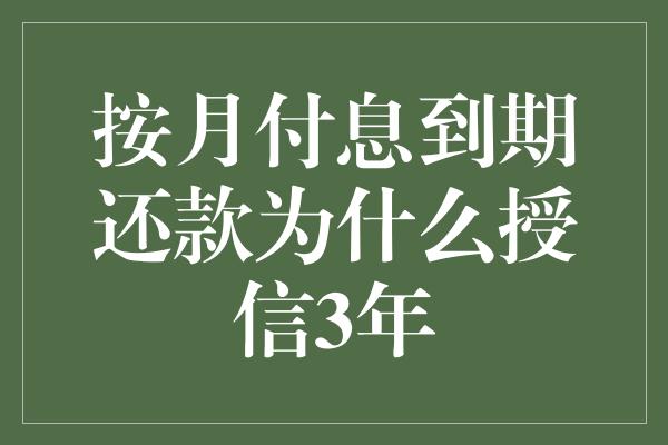 按月付息到期还款为什么授信3年