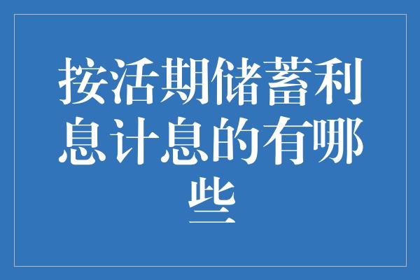 按活期储蓄利息计息的有哪些