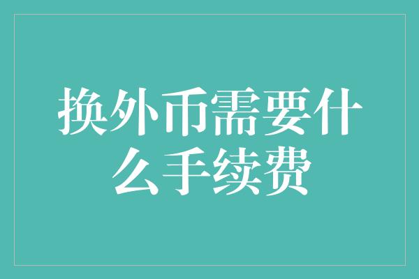 换外币需要什么手续费