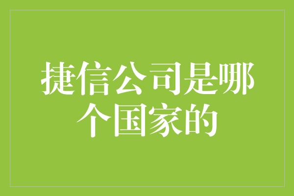 捷信公司是哪个国家的