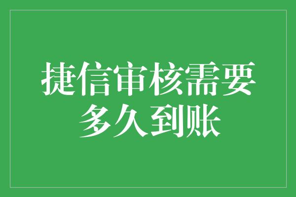 捷信审核需要多久到账