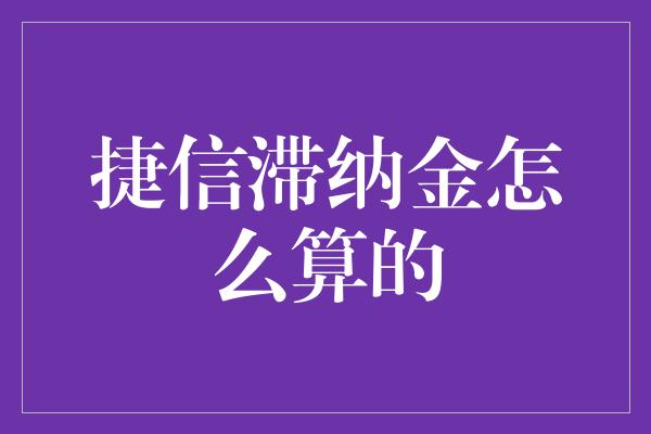 捷信滞纳金怎么算的