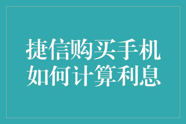 捷信购买手机如何计算利息