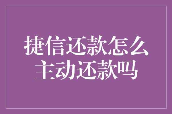 捷信还款怎么主动还款吗