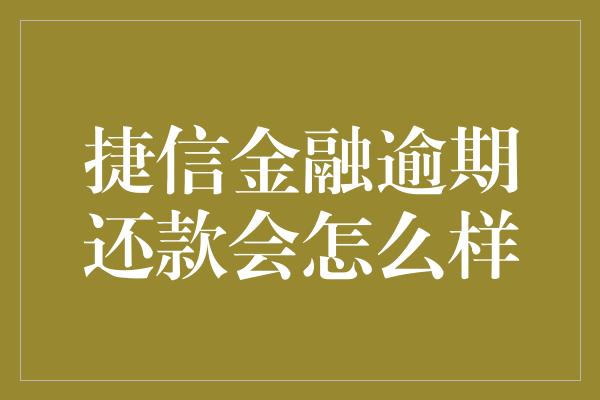 捷信金融逾期还款会怎么样