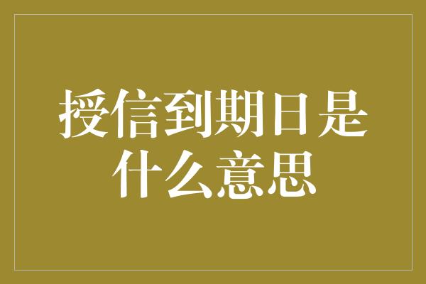 授信到期日是什么意思