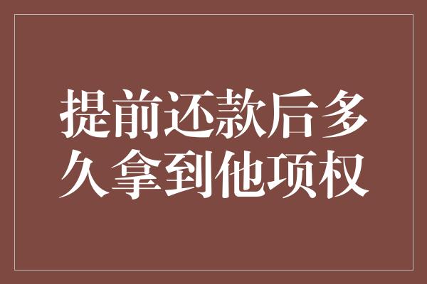 提前还款后多久拿到他项权