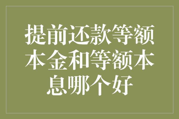 提前还款等额本金和等额本息哪个好