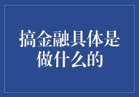 搞金融具体是做什么的：专业视角下的实践与探索