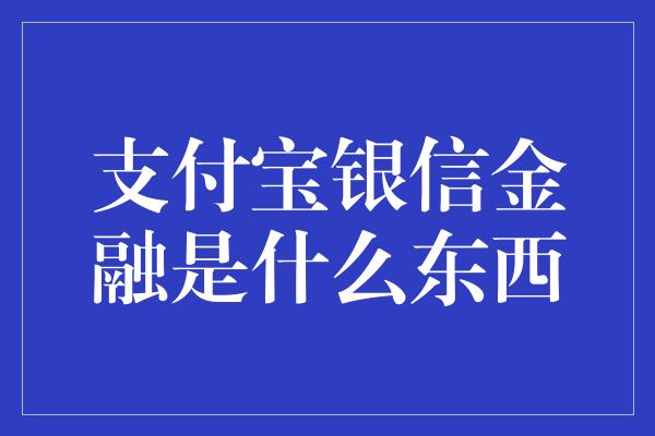 支付宝银信金融是什么东西