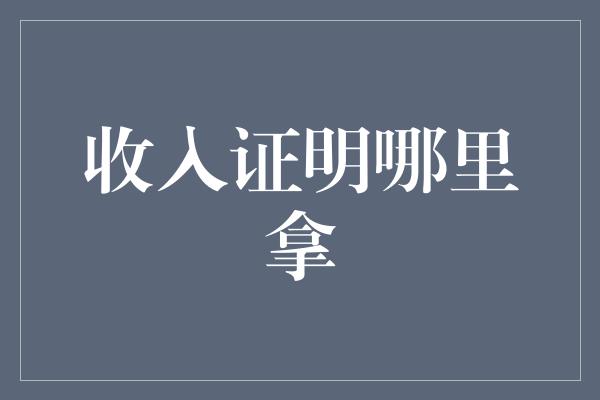 收入证明哪里拿