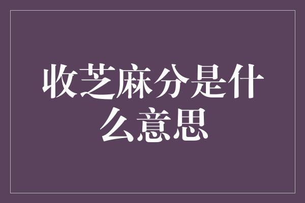 收芝麻分是什么意思