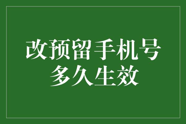 改预留手机号多久生效