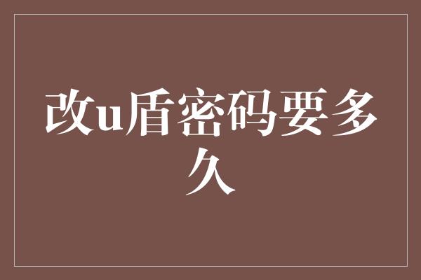 改u盾密码要多久