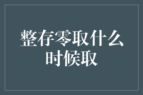 整存零取什么时候取