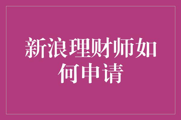 新浪理财师如何申请