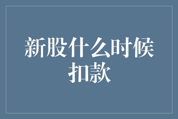 新股什么时候扣款