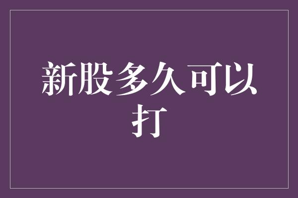 新股多久可以打