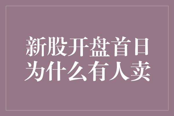 新股开盘首日为什么有人卖